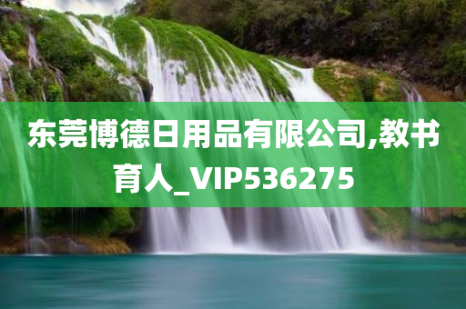 东莞博德日用品有限公司,教书育人_VIP536275