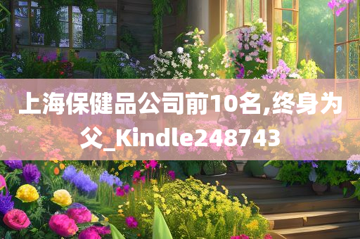 上海保健品公司前10名,终身为父_Kindle248743