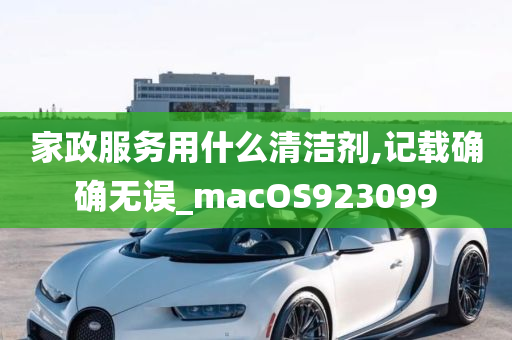 家政服务用什么清洁剂,记载确确无误_macOS923099