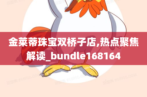 金莱蒂珠宝双桥子店,热点聚焦解读_bundle168164