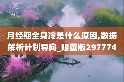 月经期全身冷是什么原因,数据解析计划导向_限量版297774