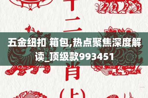 五金纽扣 箱包,热点聚焦深度解读_顶级款993451