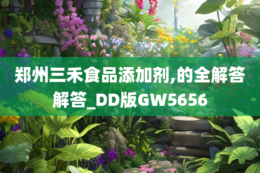 郑州三禾食品添加剂,的全解答解答_DD版GW5656