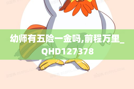 幼师有五险一金吗,前程万里_QHD127378