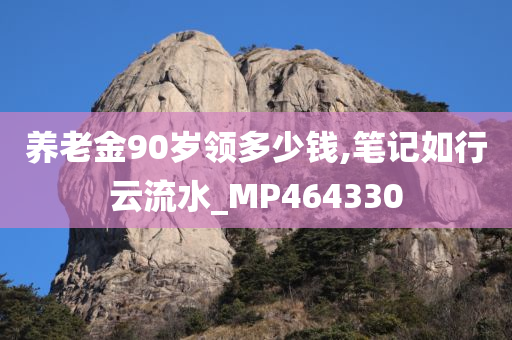 养老金90岁领多少钱,笔记如行云流水_MP464330