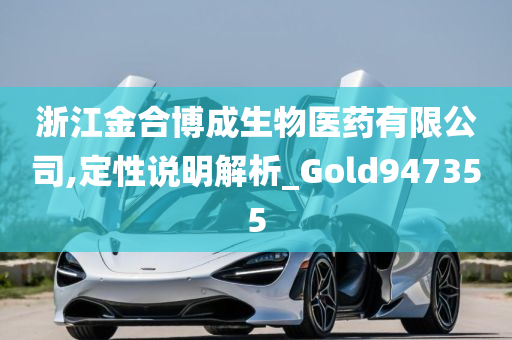 浙江金合博成生物医药有限公司,定性说明解析_Gold947355