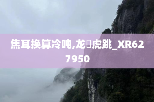 焦耳换算冷吨,龙拏虎跳_XR627950