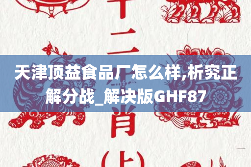 天津顶益食品厂怎么样,析究正解分战_解决版GHF87