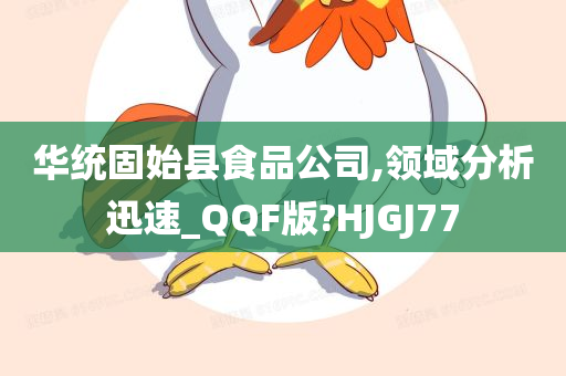 华统固始县食品公司,领域分析迅速_QQF版?HJGJ77