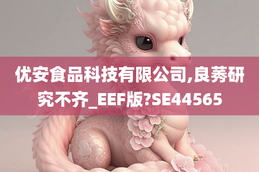 优安食品科技有限公司,良莠研究不齐_EEF版?SE44565