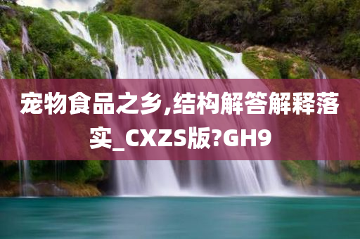 宠物食品之乡,结构解答解释落实_CXZS版?GH9