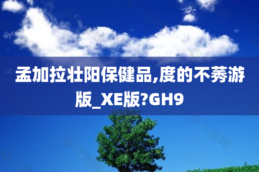 孟加拉壮阳保健品,度的不莠游版_XE版?GH9