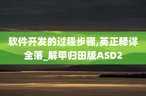 软件开发的过程步骤,英正释详全落_解甲归田版ASD2