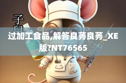 过加工食品,解答良莠良莠_XE版?NT76565