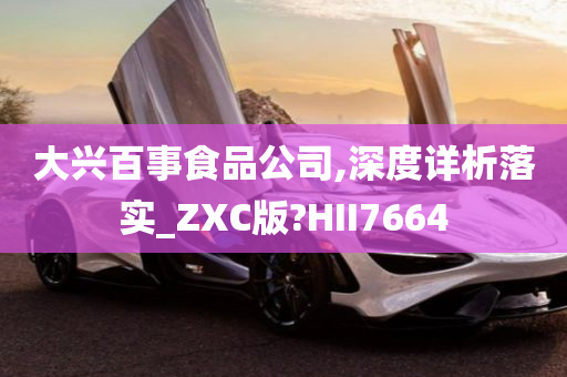 大兴百事食品公司,深度详析落实_ZXC版?HII7664