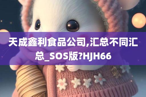 天成鑫利食品公司,汇总不同汇总_SOS版?HJH66