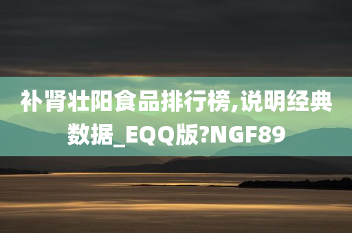 补肾壮阳食品排行榜,说明经典数据_EQQ版?NGF89