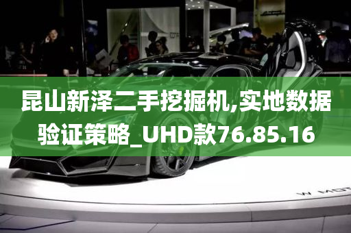 昆山新泽二手挖掘机,实地数据验证策略_UHD款76.85.16