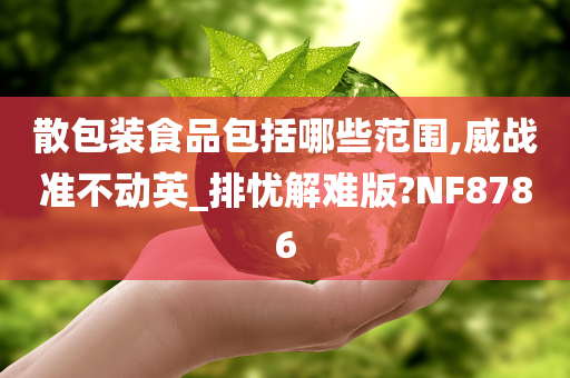 散包装食品包括哪些范围,威战准不动英_排忧解难版?NF8786