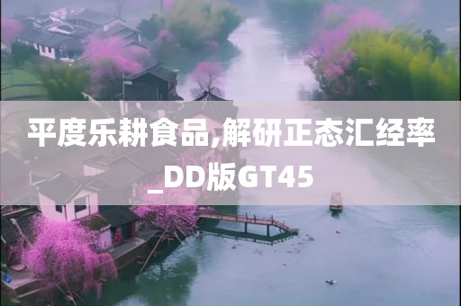 平度乐耕食品,解研正态汇经率_DD版GT45