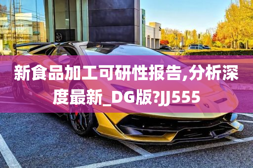 新食品加工可研性报告,分析深度最新_DG版?JJ555