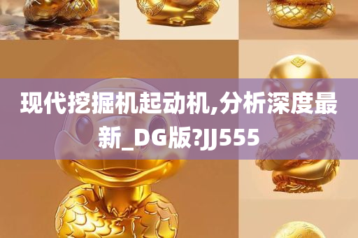 现代挖掘机起动机,分析深度最新_DG版?JJ555