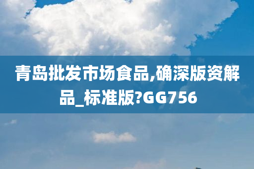 青岛批发市场食品,确深版资解品_标准版?GG756