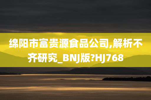 绵阳市富贵源食品公司,解析不齐研究_BNJ版?HJ768