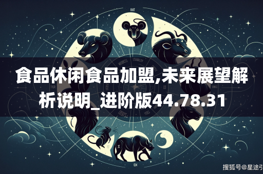 食品休闲食品加盟,未来展望解析说明_进阶版44.78.31