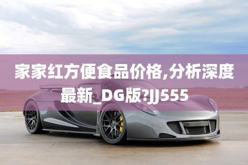 家家红方便食品价格,分析深度最新_DG版?JJ555