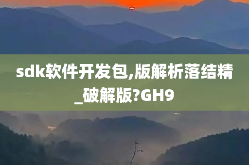 sdk软件开发包,版解析落结精_破解版?GH9