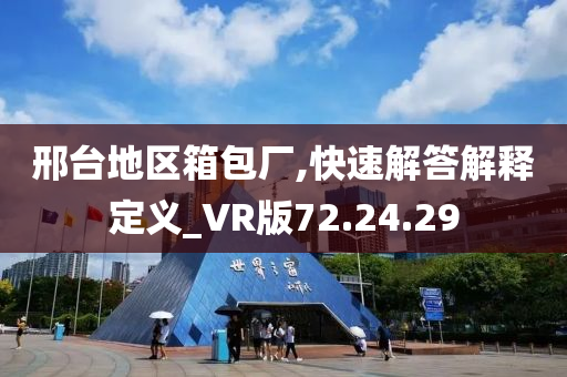 邢台地区箱包厂,快速解答解释定义_VR版72.24.29