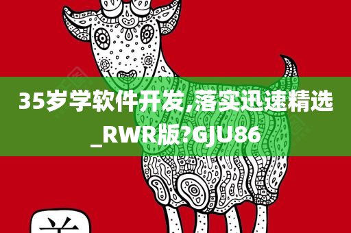 35岁学软件开发,落实迅速精选_RWR版?GJU86