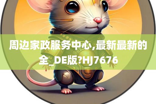 周边家政服务中心,最新最新的全_DE版?HJ7676