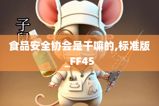 食品安全协会是干嘛的,标准版_FF45