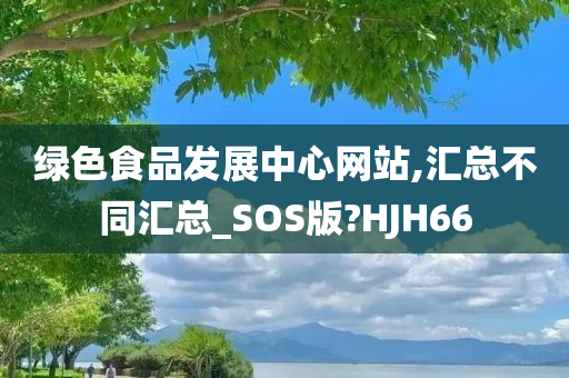 绿色食品发展中心网站,汇总不同汇总_SOS版?HJH66