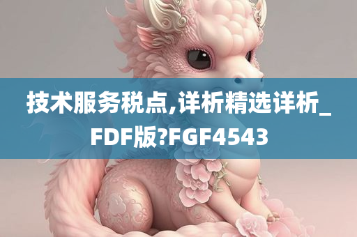 技术服务税点,详析精选详析_FDF版?FGF4543