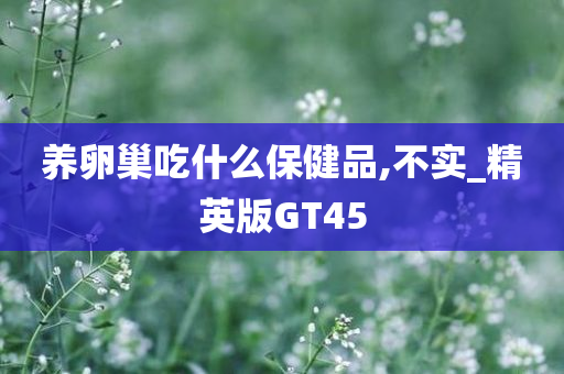 养卵巢吃什么保健品,不实_精英版GT45