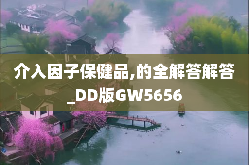 介入因子保健品,的全解答解答_DD版GW5656