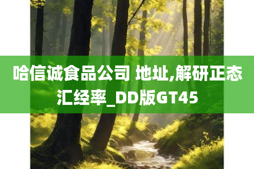 哈信诚食品公司 地址,解研正态汇经率_DD版GT45