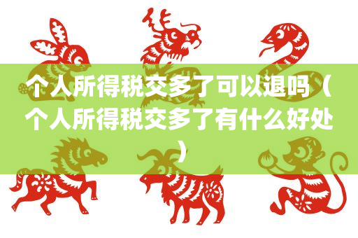 个人所得税交多了可以退吗（个人所得税交多了有什么好处）