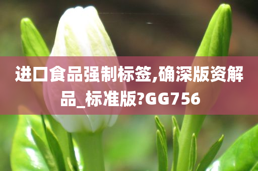 进口食品强制标签,确深版资解品_标准版?GG756