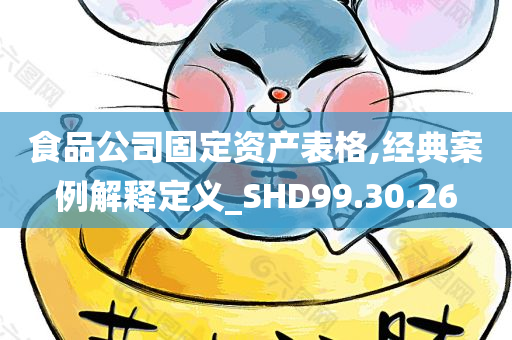 食品公司固定资产表格,经典案例解释定义_SHD99.30.26