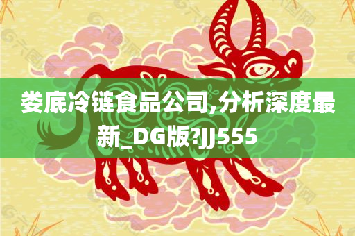 娄底冷链食品公司,分析深度最新_DG版?JJ555