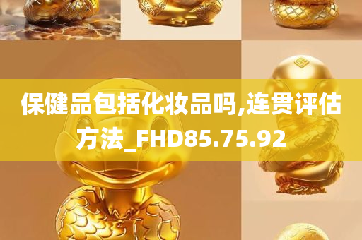 保健品包括化妆品吗,连贯评估方法_FHD85.75.92