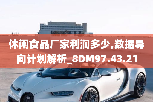 休闲食品厂家利润多少,数据导向计划解析_8DM97.43.21