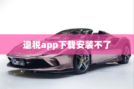 退税app下载安装不了