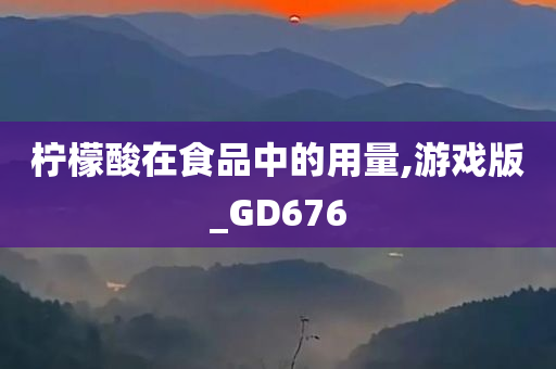 柠檬酸在食品中的用量,游戏版_GD676