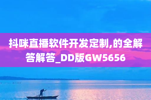 抖咪直播软件开发定制,的全解答解答_DD版GW5656