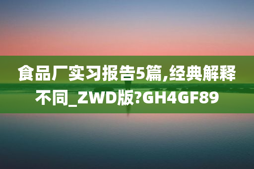 食品厂实习报告5篇,经典解释不同_ZWD版?GH4GF89